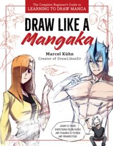 Draw Like a Mangaka : The Complete Beginner's Guide to Learning to Draw Manga