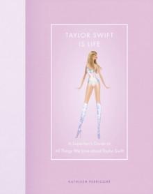 Taylor Swift Is Life : A Superfans Guide to All Things We Love About Taylor Swift