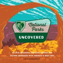 National Parks Uncovered : An Epic Resource for Park Lovers and Anyone Obsessed with Americas Best Idea