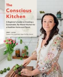 The Conscious Kitchen : A Beginner's Guide to Creating a Sustainable, No-Waste Kitchen for a Healthier Home and Planet