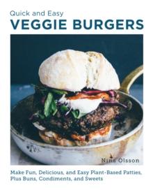 Quick and Easy Veggie Burgers : Make Fun, Delicious, and Easy Plant-Based Patties, Plus Buns, Condiments, and Sweets