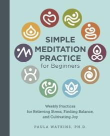 Simple Meditation Practice for Beginners : Weekly Practices for Relieving Stress, Finding Balance, and Cultivating Joy