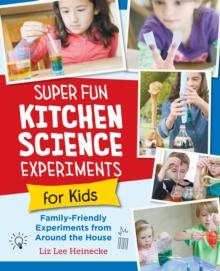 Super Fun Kitchen Science Experiments for Kids : 52 Family Friendly Experiments from Around the House