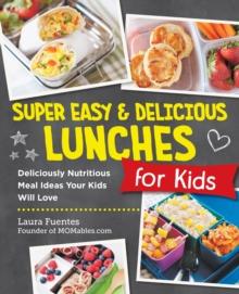 Super Easy and Delicious Lunches for Kids : Deliciously Nutritious Meal Ideas Your Kids Will Love