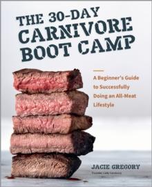 The 30-Day Carnivore Boot Camp : A Beginners Guide to Successfully Doing an All-Meat Lifestyle