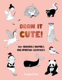 Draw It Cute! : 100+ Adorable Animals and Amazing Creatures