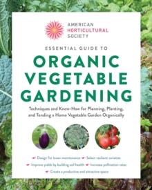 American Horticultural Society Essential Guide to Organic Vegetable Gardening : Techniques and Know-How for Planning, Planting, and Tending a Home Vegetable Garden Organically