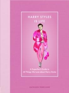 Harry Styles Is Life : A Superfan's Guide to All Things We Love about Harry Styles