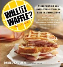 Will It Waffle? : 53 Irresistible and Unexpected Recipes to Make in a Waffle Iron