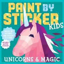 Paint by Sticker Kids: Unicorns & Magic : Create 10 Pictures One Sticker at a Time! Includes Glitter Stickers