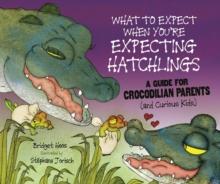 What to Expect When You're Expecting Hatchlings : A Guide for Crocodilian Parents (and Curious Kids)