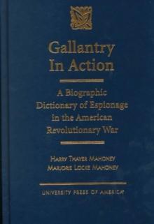 Gallantry in Action : A Biographic Dictionary of Espionage in the American Revolutionary War