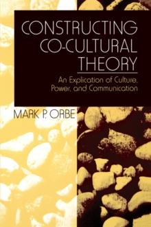 Constructing Co-Cultural Theory : An Explication of Culture, Power, and Communication