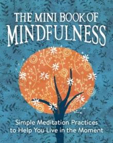 The Mini Book of Mindfulness : Simple Meditation Practices to Help You Live in the Moment