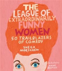 The League of Extraordinarily Funny Women : 50 Trailblazers of Comedy