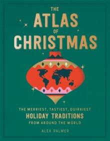 The Atlas of Christmas : The Merriest, Tastiest, Quirkiest Holiday Traditions from Around the World