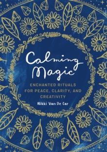 Calming Magic : Enchanted Rituals for Peace, Clarity, and Creativity