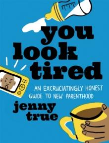 You Look Tired : An Excruciatingly Honest Guide to New Parenthood