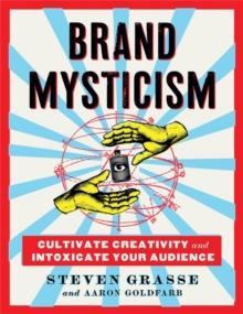 Brand Mysticism : Cultivate Creativity and Intoxicate Your Audience