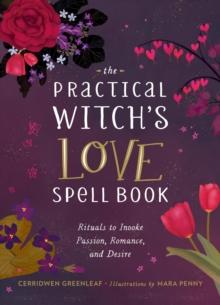 The Practical Witch's Love Spell Book : For Passion, Romance, and Desire