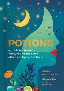 Potions : A Guide to Cocktails, Tinctures, Tisanes, and Other Witchy Concoctions