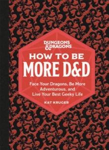 Dungeons & Dragons: How to Be More D&D : Face Your Dragons, Be More Adventurous, and Live Your Best Geeky Life