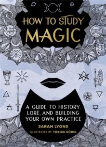 How to Study Magic : A Guide to History, Lore, and Building Your Own Practice