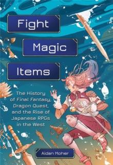 Fight, Magic, Items : The History of Final Fantasy, Dragon Quest, and the Rise of Japanese RPGs in the West