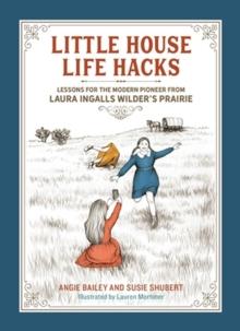 Little House Life Hacks : Lessons for the Modern Pioneer from Laura Ingalls Wilders Prairie