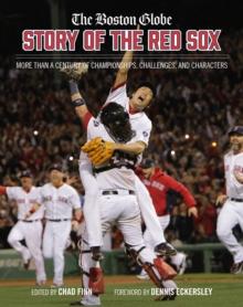 The Boston Globe Story of the Red Sox : More Than a Century of Championships, Challenges, and Characters