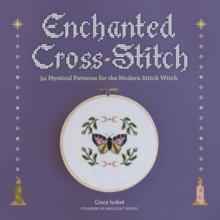 Enchanted Cross-Stitch : 34 Mystical Patterns for the Modern Stitch Witch