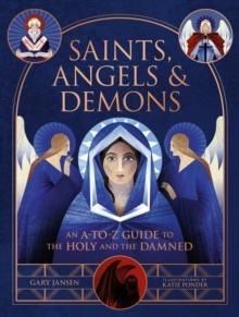 Saints, Angels & Demons : An A-to-Z Guide to the Holy and the Damned