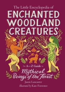 The Little Encyclopedia of Enchanted Woodland Creatures : An A-to-Z Guide to Mythical Beings of the Forest