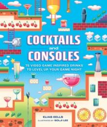 Cocktails and Consoles : 75 Video Game-Inspired Drinks to Level Up Your Game Night