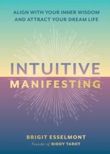 Intuitive Manifesting : Align with Your Inner Wisdom and Attract Your Dream Life