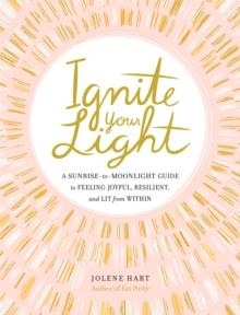 Ignite Your Light : A Sunrise-to-Moonlight Guide to Feeling Joyful, Resilient, and Lit from Within