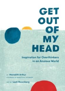 Get Out of My Head : Inspiration for Overthinkers in an Anxious World