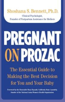 Pregnant on Prozac : The Essential Guide to Making the Best Decision for You and Your Baby