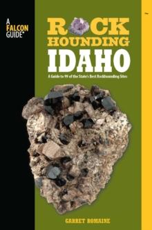 Rockhounding Idaho : A Guide to 99 of the State's Best Rockhounding Sites