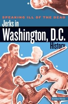 Speaking Ill of the Dead: Jerks in Washington, D.C., History