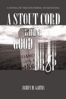 Stout Cord and a Good Drop : A Novel of the Founding of Montana