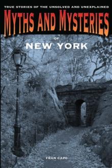 Myths and Mysteries of New York : True Stories of the Unsolved and Unexplained