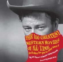 100 Greatest Western Movies of All Time : Including Five You've Never Heard Of