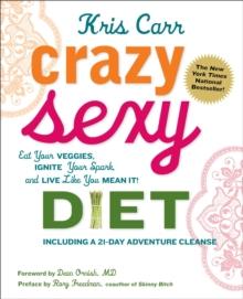 Crazy Sexy Diet : Eat Your Veggies, Ignite Your Spark, And Live Like You Mean It!