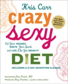 Crazy Sexy Diet : Eat Your Veggies, Ignite Your Spark, And Live Like You Mean It!