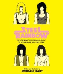 Steel Rainbow : The Legendary Underground Guide to Becoming an '80s Rock Star