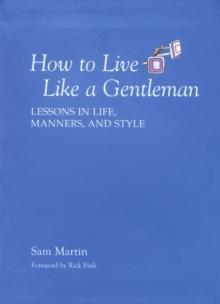 How to Live Like a Gentleman : Lessons in Life, Manners, and Style