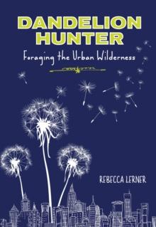 Dandelion Hunter : Foraging the Urban Wilderness