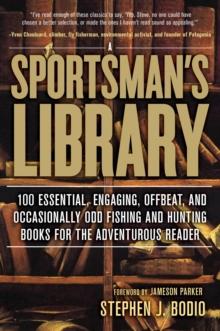 Sportsman's Library : 100 Essential, Engaging, Offbeat, and Occasionally Odd Fishing and Hunting Books for the Adventurous Reader