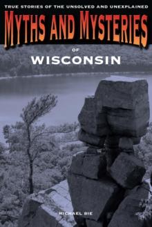 Myths and Mysteries of Wisconsin : True Stories of the Unsolved and Unexplained